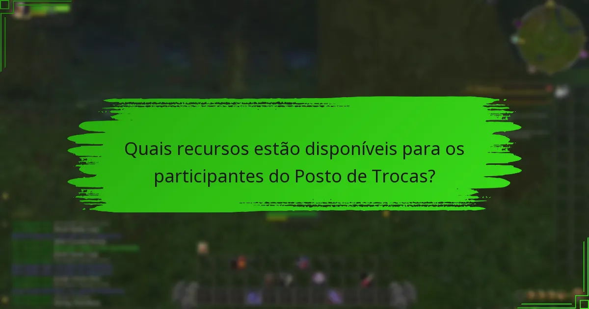 Quais recursos estão disponíveis para os participantes do Posto de Trocas?