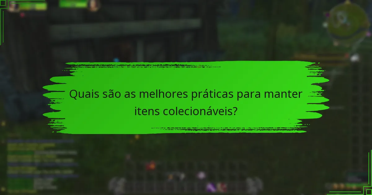 Quais são as melhores práticas para manter itens colecionáveis?